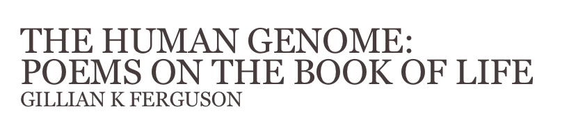 THE HUMAN GENOME:
POEMS ON THE BOOK OF LIFE
GILLIAN K FERGUSON